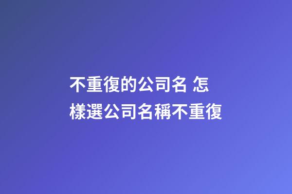 不重復的公司名 怎樣選公司名稱不重復-第1張-公司起名-玄機派